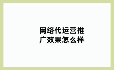 网络代运营推广效果怎么样