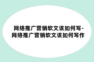 网络推广营销软文该如何写-网络推广营销软文该如何写作