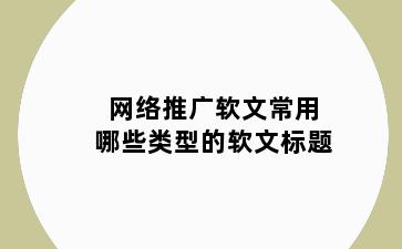 网络推广软文常用哪些类型的软文标题