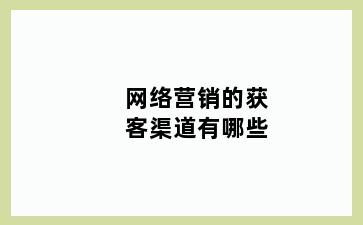 网络营销的获客渠道有哪些