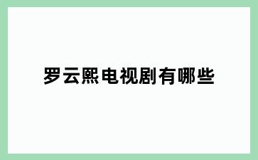 罗云熙电视剧有哪些