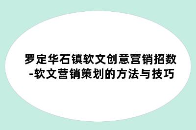 罗定华石镇软文创意营销招数-软文营销策划的方法与技巧