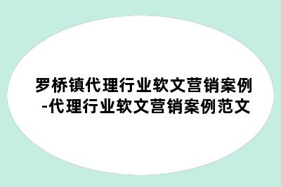 罗桥镇代理行业软文营销案例-代理行业软文营销案例范文