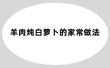 羊肉炖白萝卜的家常做法