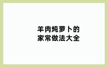 羊肉炖萝卜的家常做法大全