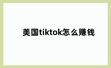 美国tiktok怎么赚钱