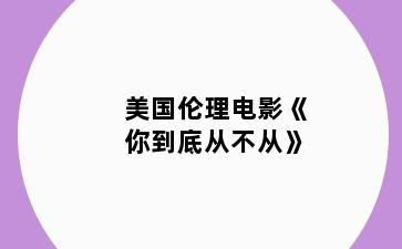 美国伦理电影《你到底从不从》