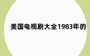 美国电视剧大全1983年的