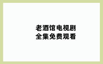 老酒馆电视剧全集免费观看