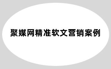 聚媒网精准软文营销案例