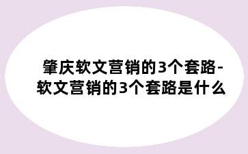 肇庆软文营销的3个套路-软文营销的3个套路是什么