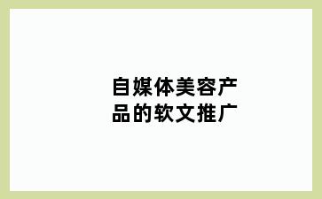 自媒体美容产品的软文推广