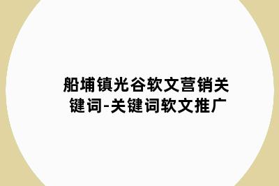 船埔镇光谷软文营销关键词-关键词软文推广