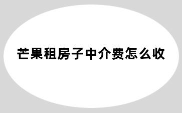 芒果租房子中介费怎么收