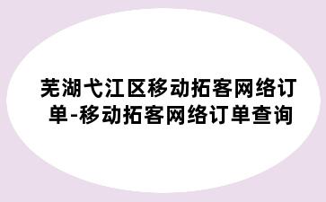 芜湖弋江区移动拓客网络订单-移动拓客网络订单查询