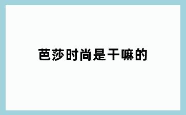 芭莎时尚是干嘛的