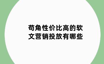 苟角性价比高的软文营销投放有哪些