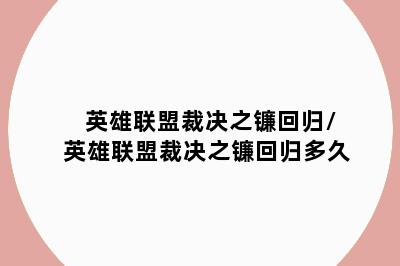 英雄联盟裁决之镰回归/英雄联盟裁决之镰回归多久