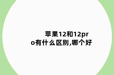 苹果12和12pro有什么区别,哪个好