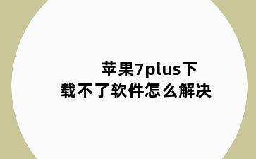 苹果7plus下载不了软件怎么解决