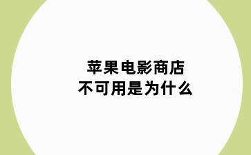 苹果电影商店不可用是为什么