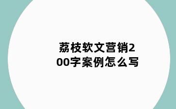 荔枝软文营销200字案例怎么写