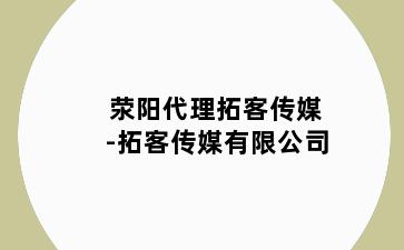 荥阳代理拓客传媒-拓客传媒有限公司