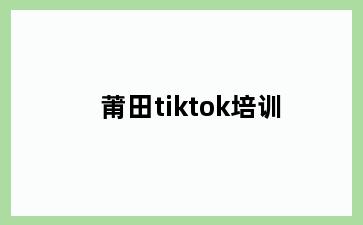 莆田tiktok培训