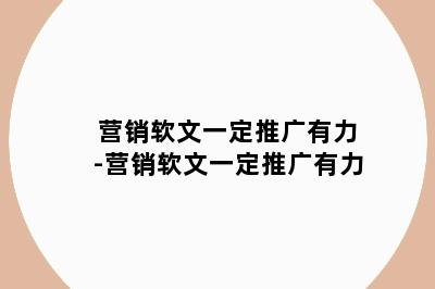 营销软文一定推广有力-营销软文一定推广有力