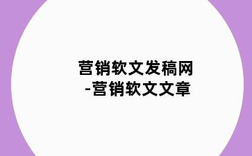 营销软文发稿网-营销软文文章