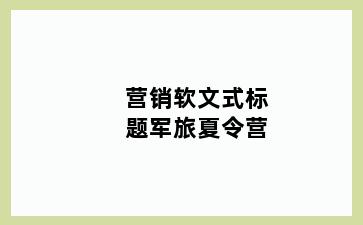 营销软文式标题军旅夏令营