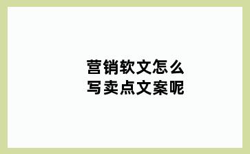 营销软文怎么写卖点文案呢