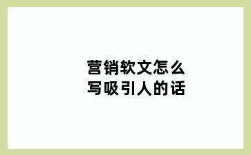 营销软文怎么写吸引人的话