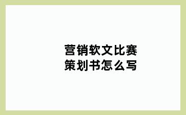 营销软文比赛策划书怎么写