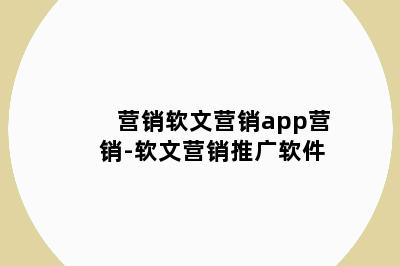 营销软文营销app营销-软文营销推广软件