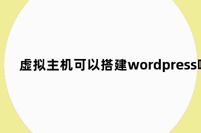 虚拟主机可以搭建wordpress吗