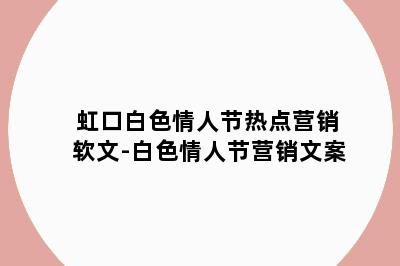 虹口白色情人节热点营销软文-白色情人节营销文案