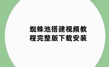 蜘蛛池搭建视频教程完整版下载安装