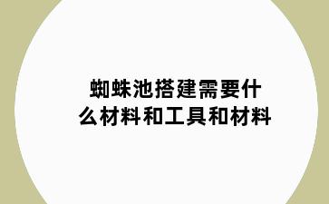 蜘蛛池搭建需要什么材料和工具和材料