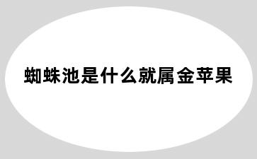 蜘蛛池是什么就属金苹果