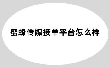 蜜蜂传媒接单平台怎么样