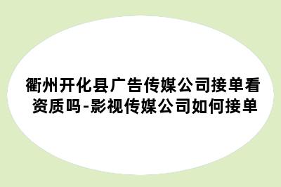 衢州开化县广告传媒公司接单看资质吗-影视传媒公司如何接单