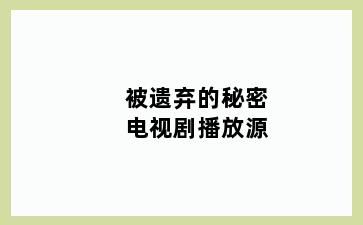 被遗弃的秘密电视剧播放源