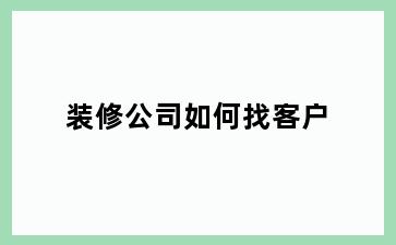 装修公司如何找客户