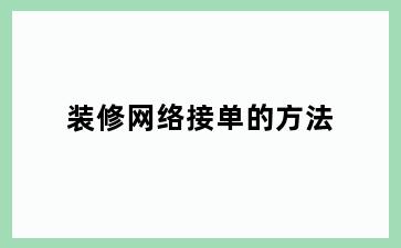 装修网络接单的方法