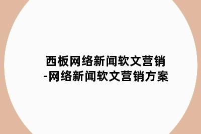 西板网络新闻软文营销-网络新闻软文营销方案