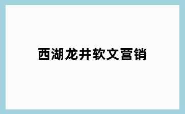 西湖龙井软文营销