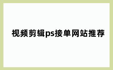 视频剪辑ps接单网站推荐