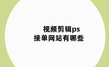 视频剪辑ps接单网站有哪些