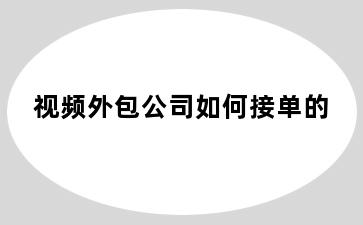 视频外包公司如何接单的